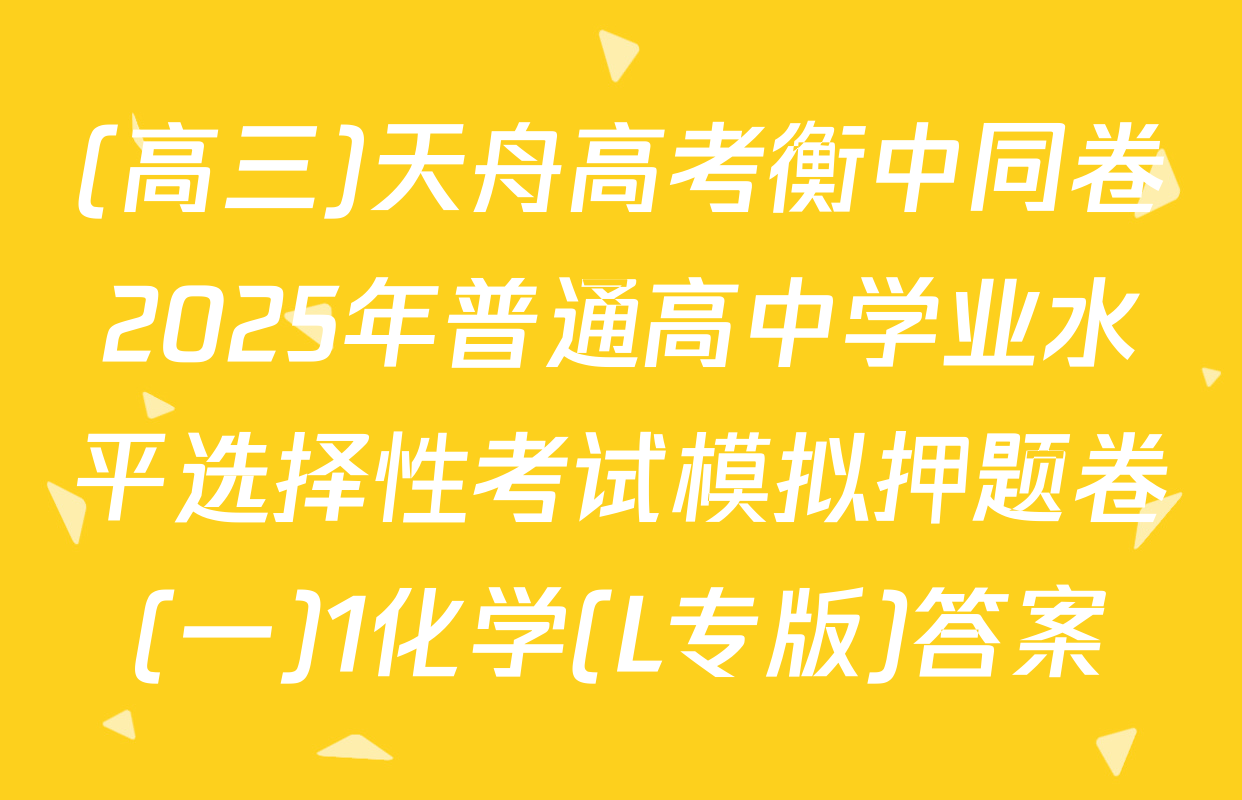(高三)天舟高考衡中同卷2025年普通高中学业水平选择性考试模拟押题卷(一)1化学(L专版)答案