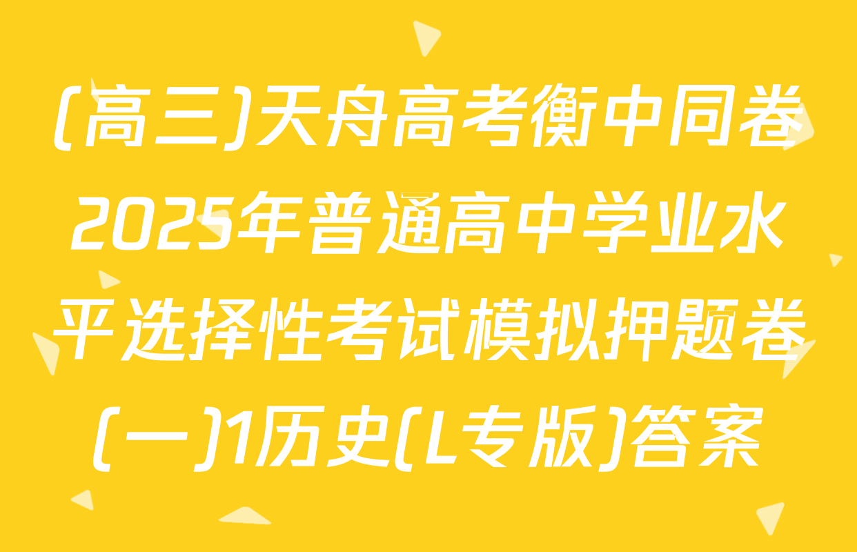 (高三)天舟高考衡中同卷2025年普通高中学业水平选择性考试模拟押题卷(一)1历史(L专版)答案