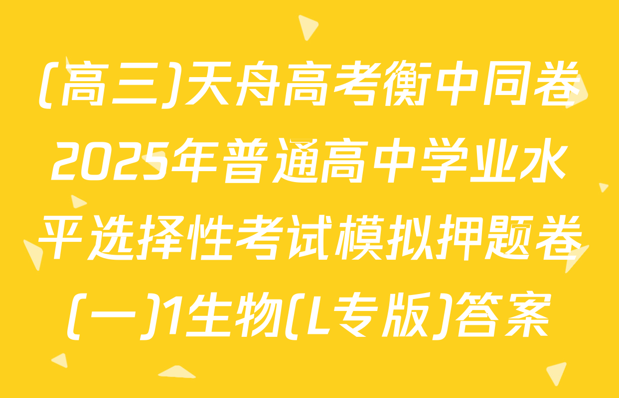 (高三)天舟高考衡中同卷2025年普通高中学业水平选择性考试模拟押题卷(一)1生物(L专版)答案