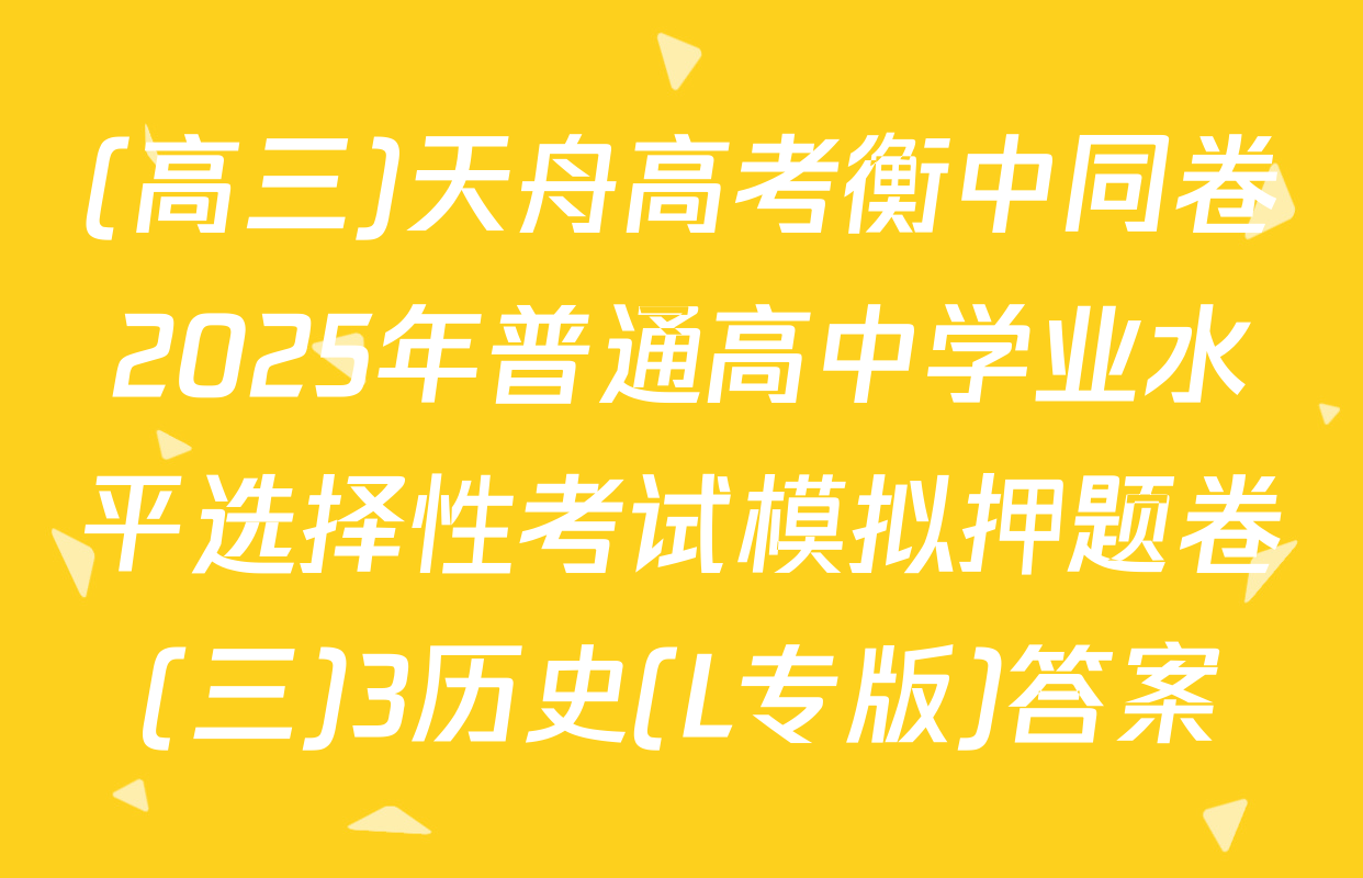 (高三)天舟高考衡中同卷2025年普通高中学业水平选择性考试模拟押题卷(三)3历史(L专版)答案