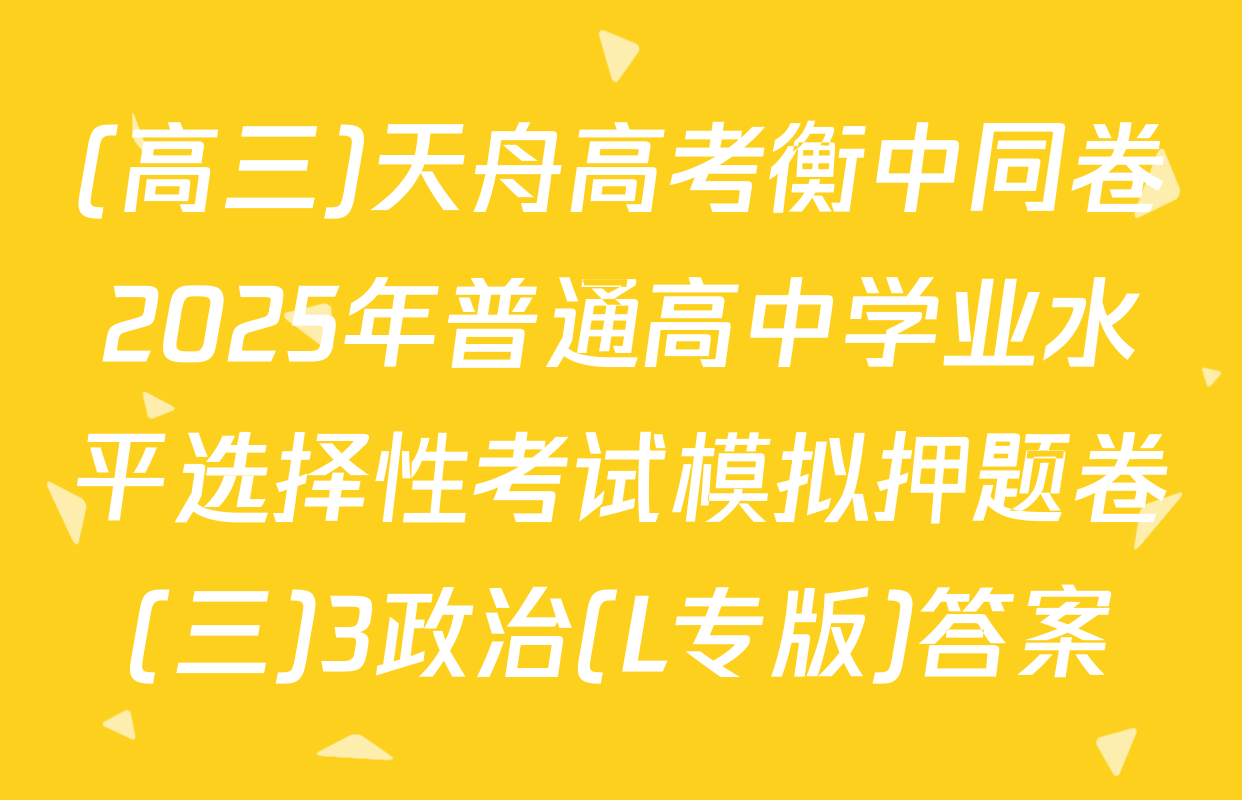 (高三)天舟高考衡中同卷2025年普通高中学业水平选择性考试模拟押题卷(三)3政治(L专版)答案