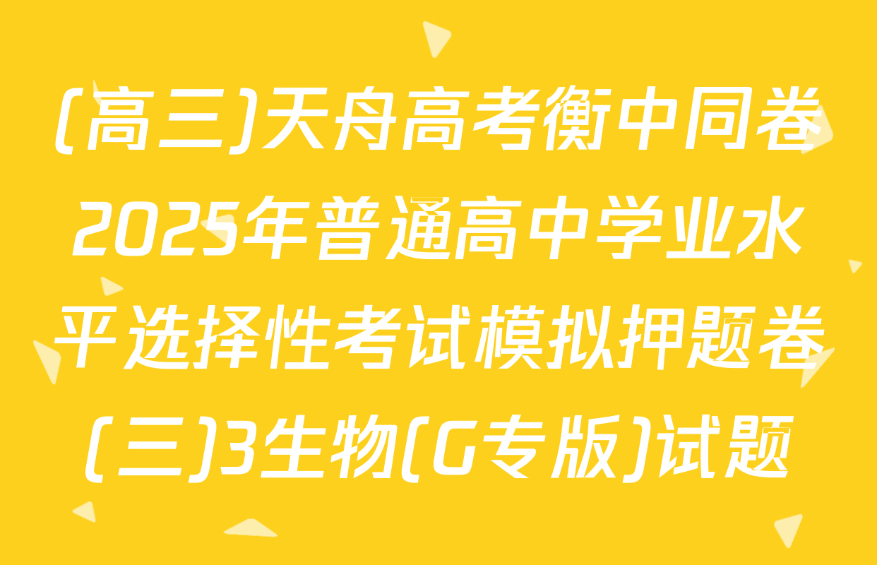 (高三)天舟高考衡中同卷2025年普通高中学业水平选择性考试模拟押题卷(三)3生物(G专版)试题
