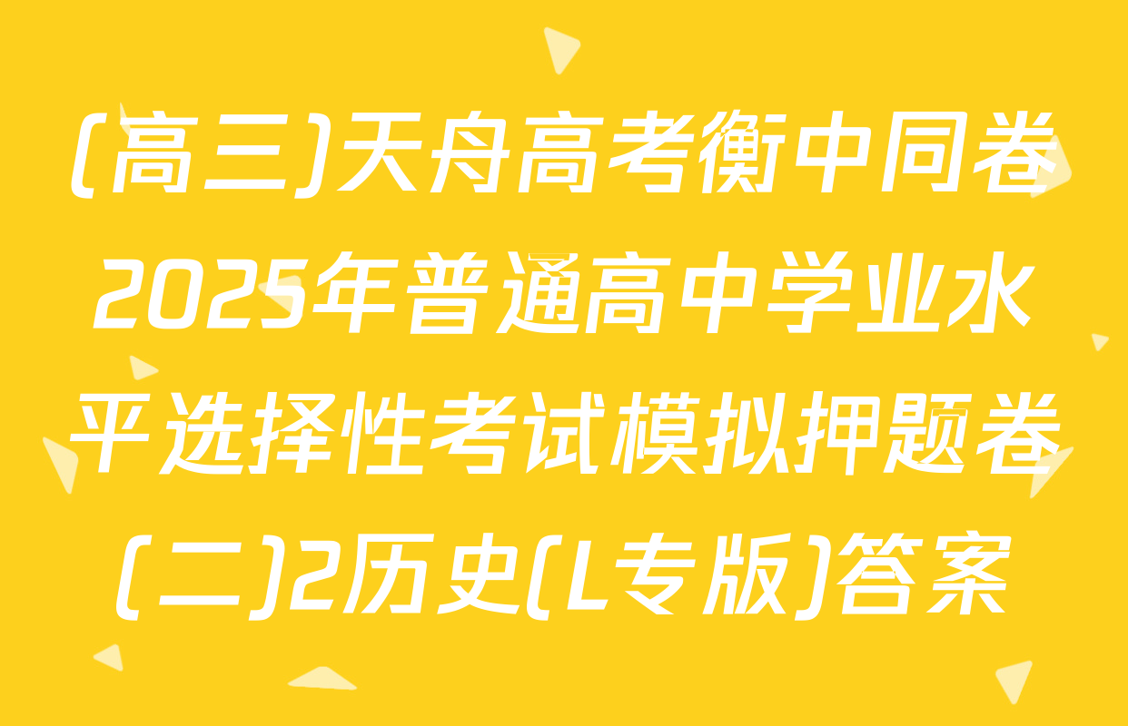 (高三)天舟高考衡中同卷2025年普通高中学业水平选择性考试模拟押题卷(二)2历史(L专版)答案