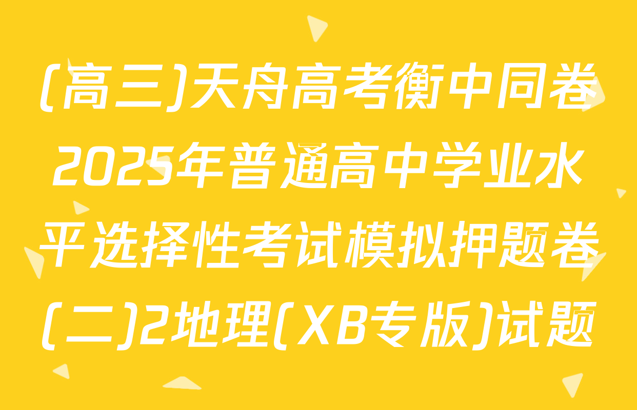(高三)天舟高考衡中同卷2025年普通高中学业水平选择性考试模拟押题卷(二)2地理(XB专版)试题
