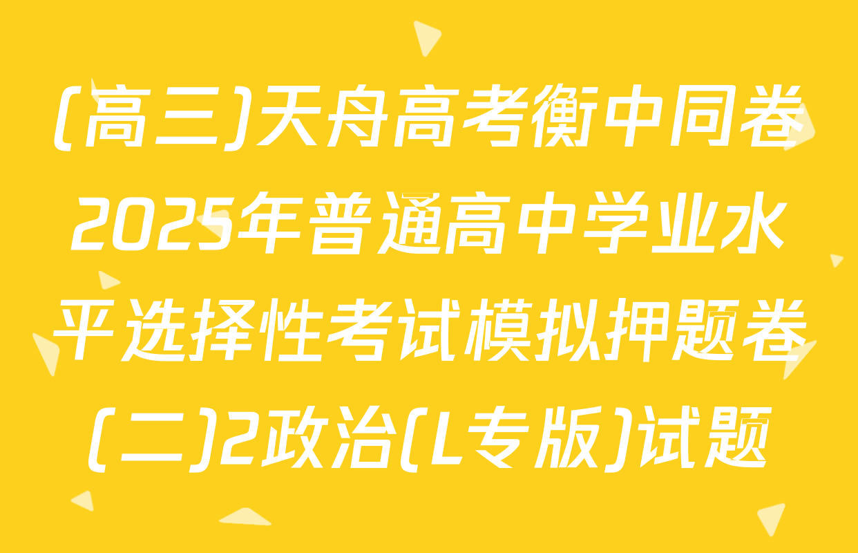 (高三)天舟高考衡中同卷2025年普通高中学业水平选择性考试模拟押题卷(二)2政治(L专版)试题