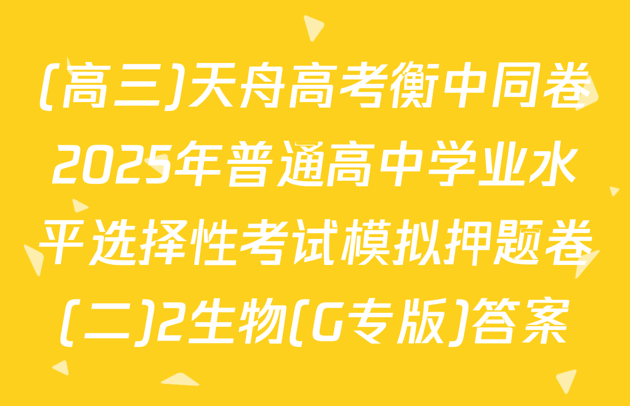 (高三)天舟高考衡中同卷2025年普通高中学业水平选择性考试模拟押题卷(二)2生物(G专版)答案