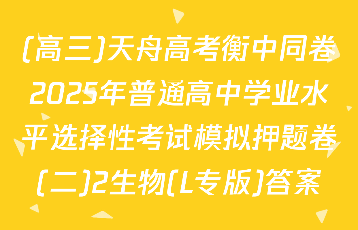 (高三)天舟高考衡中同卷2025年普通高中学业水平选择性考试模拟押题卷(二)2生物(L专版)答案