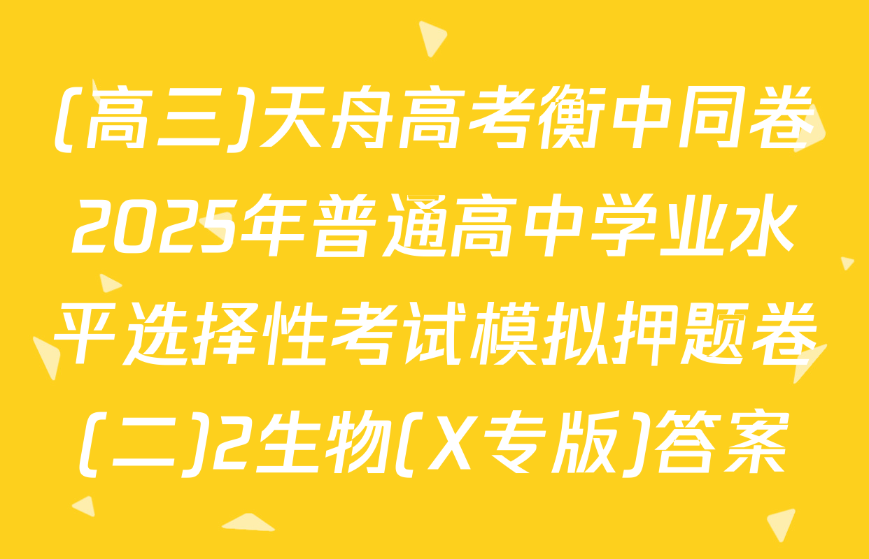 (高三)天舟高考衡中同卷2025年普通高中学业水平选择性考试模拟押题卷(二)2生物(X专版)答案