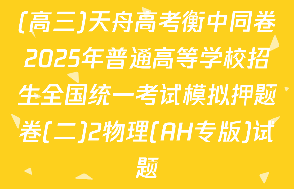 (高三)天舟高考衡中同卷2025年普通高等学校招生全国统一考试模拟押题卷(二)2物理(AH专版)试题