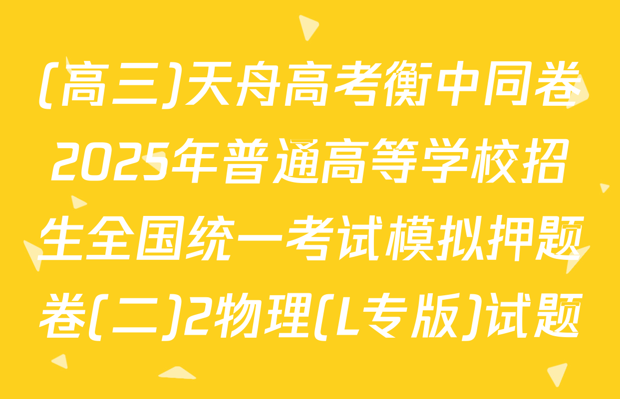 (高三)天舟高考衡中同卷2025年普通高等学校招生全国统一考试模拟押题卷(二)2物理(L专版)试题