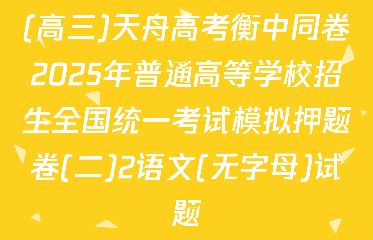 (高三)天舟高考衡中同卷2025年普通高等学校招生全国统一考试模拟押题卷(二)2语文(无字母)试题