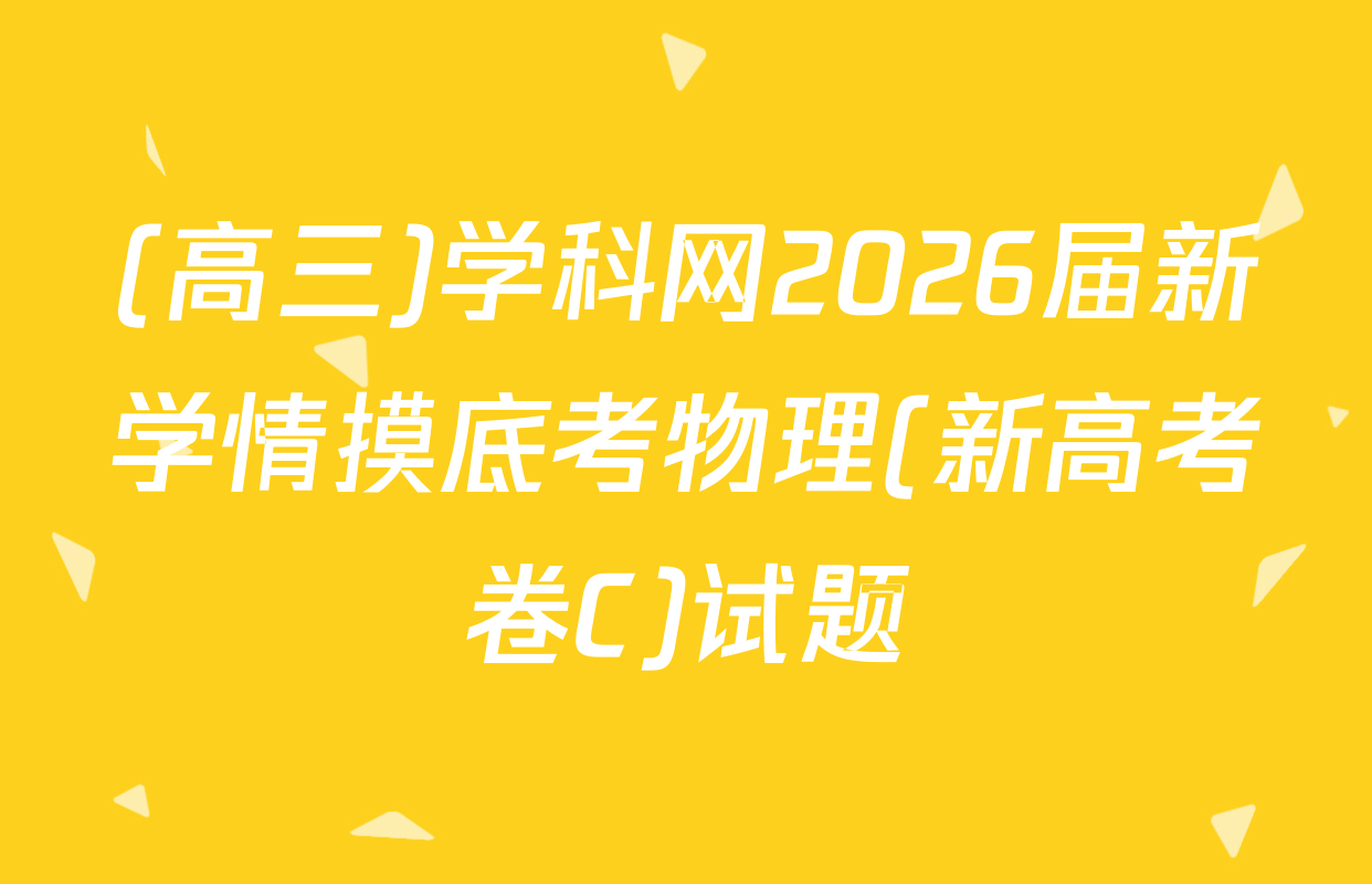 (高三)学科网2026届新学情摸底考物理(新高考卷C)试题