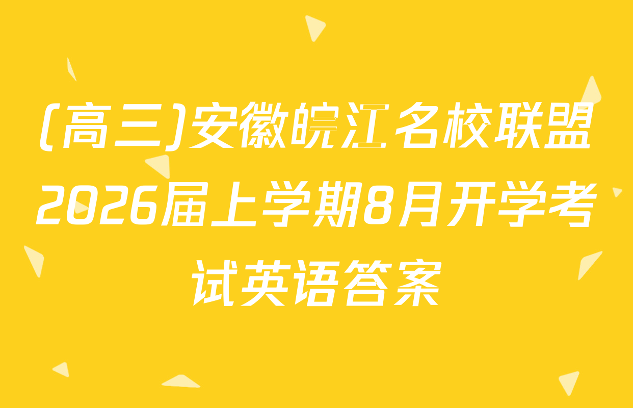 (高三)安徽皖江名校联盟2026届上学期8月开学考试英语答案