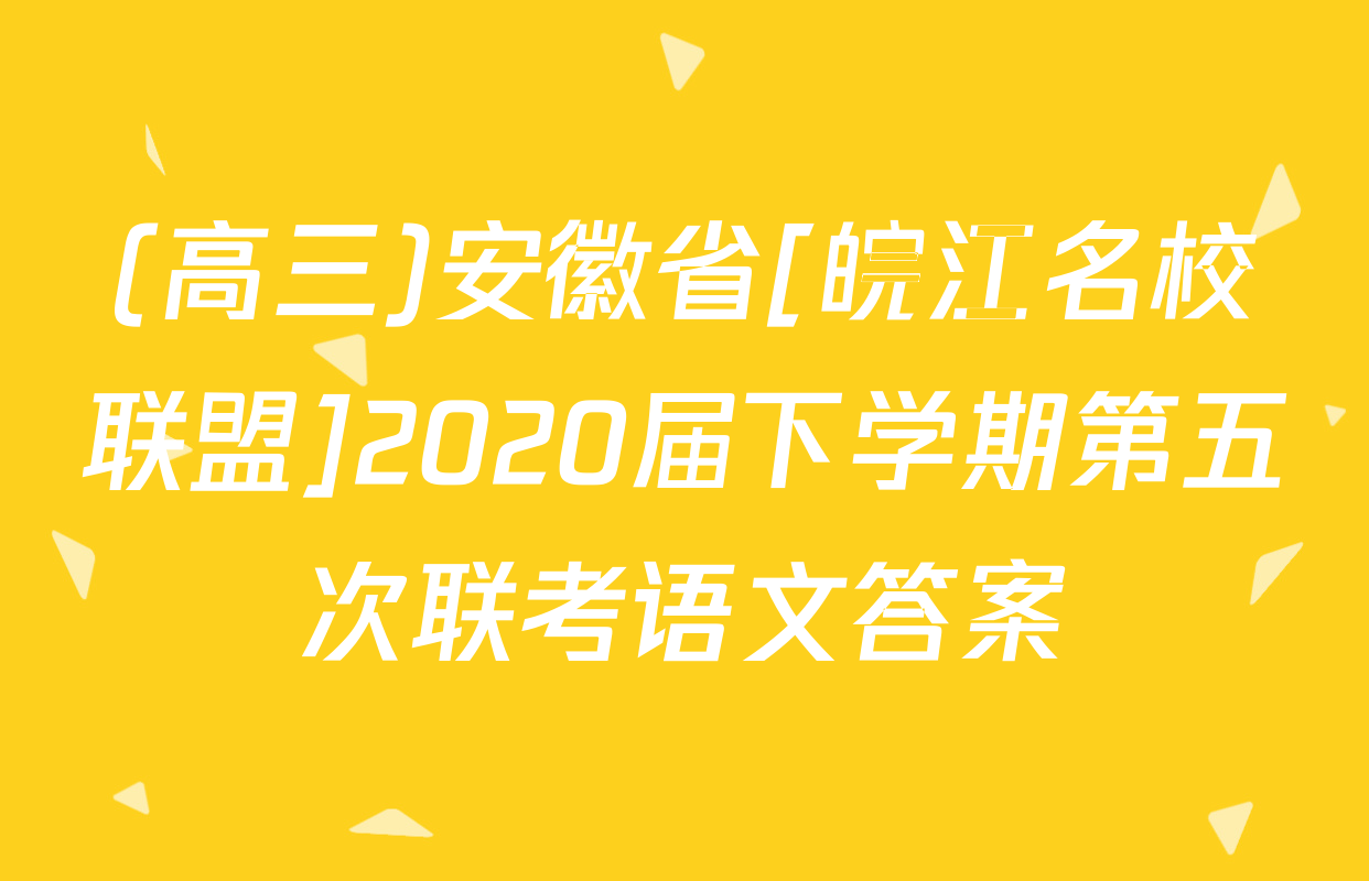 (高三)安徽省[皖江名校联盟]2020届下学期第五次联考语文答案