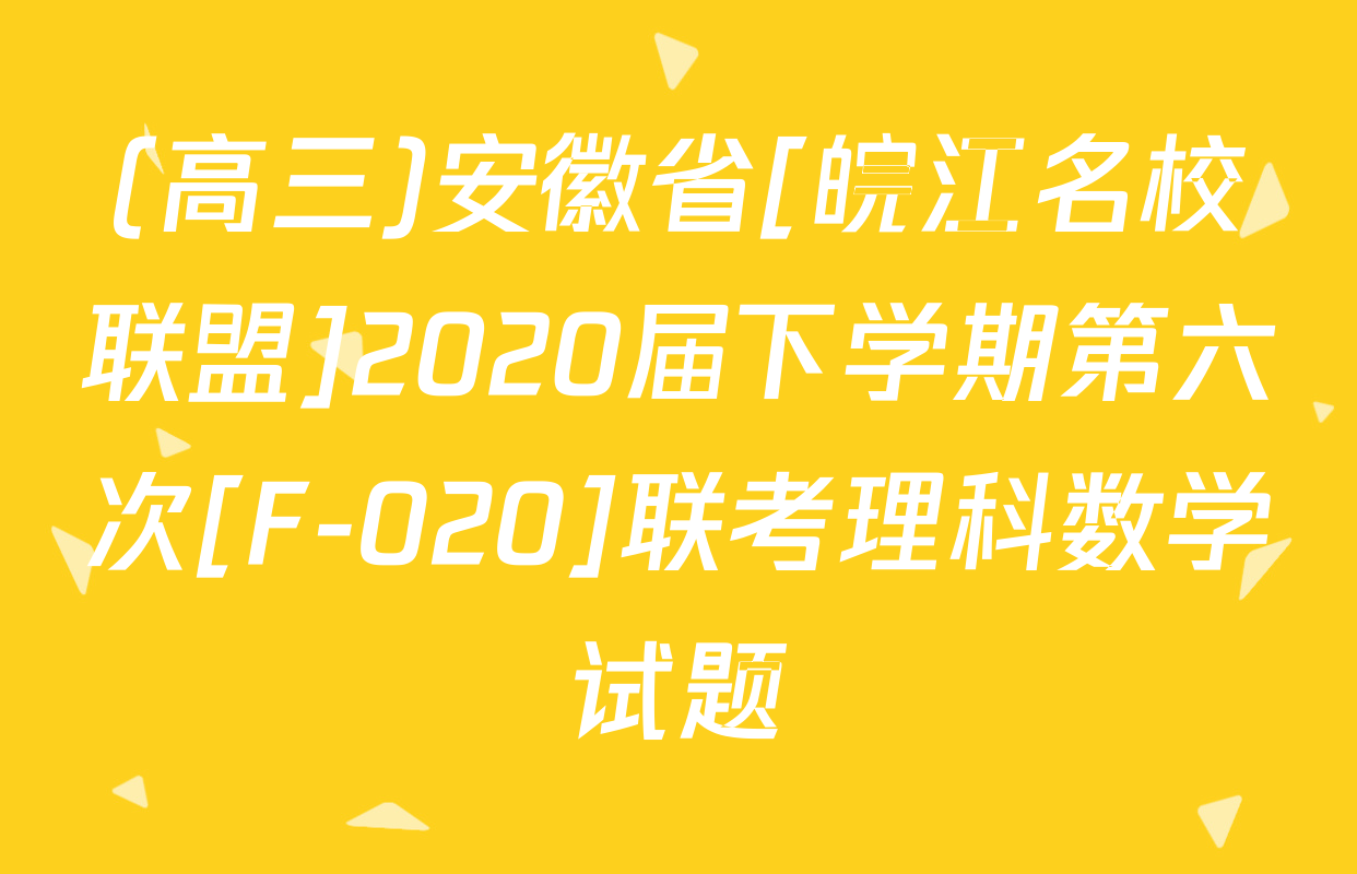 (高三)安徽省[皖江名校联盟]2020届下学期第六次[F-020]联考理科数学试题