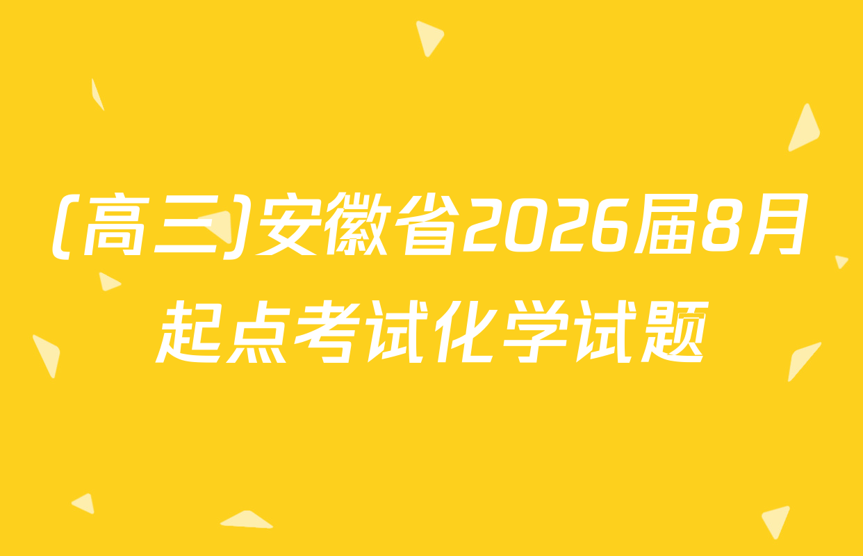 (高三)安徽省2026届8月起点考试化学试题