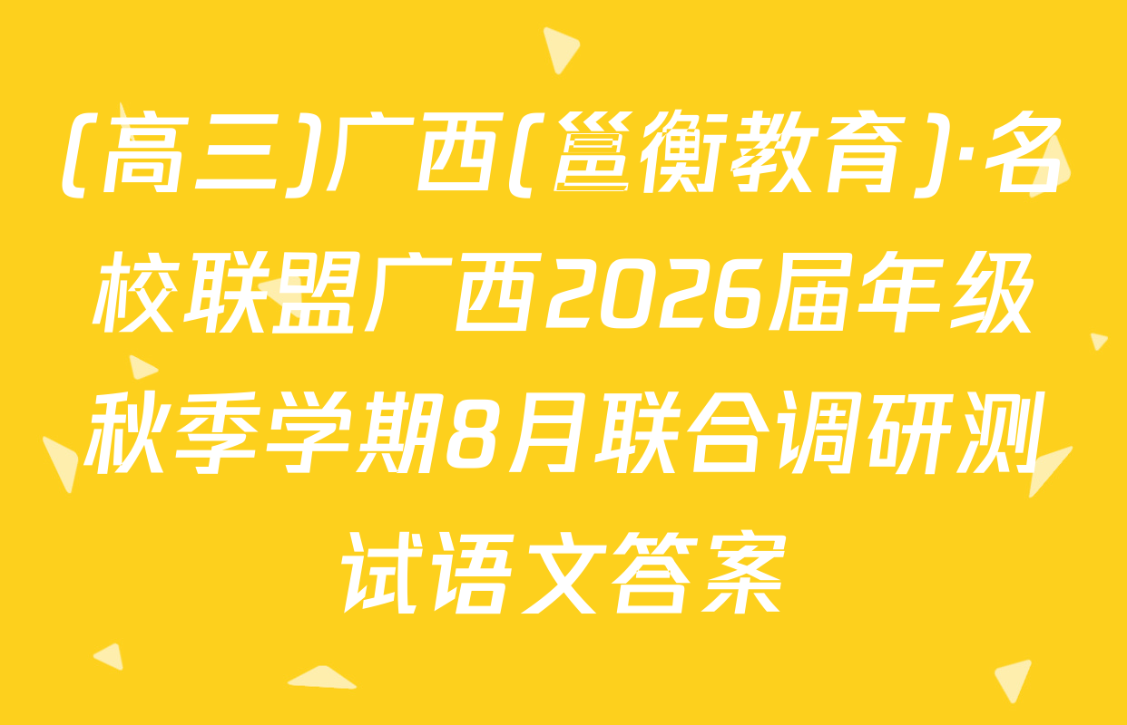 (高三)广西(邕衡教育)·名校联盟广西2026届年级秋季学期8月联合调研测试语文答案
