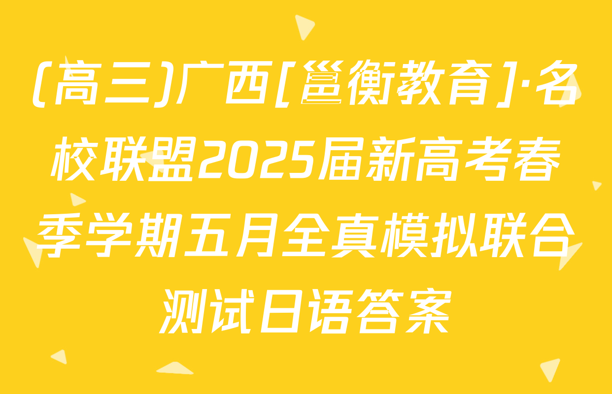 (高三)广西[邕衡教育]·名校联盟2025届新高考春季学期五月全真模拟联合测试日语答案