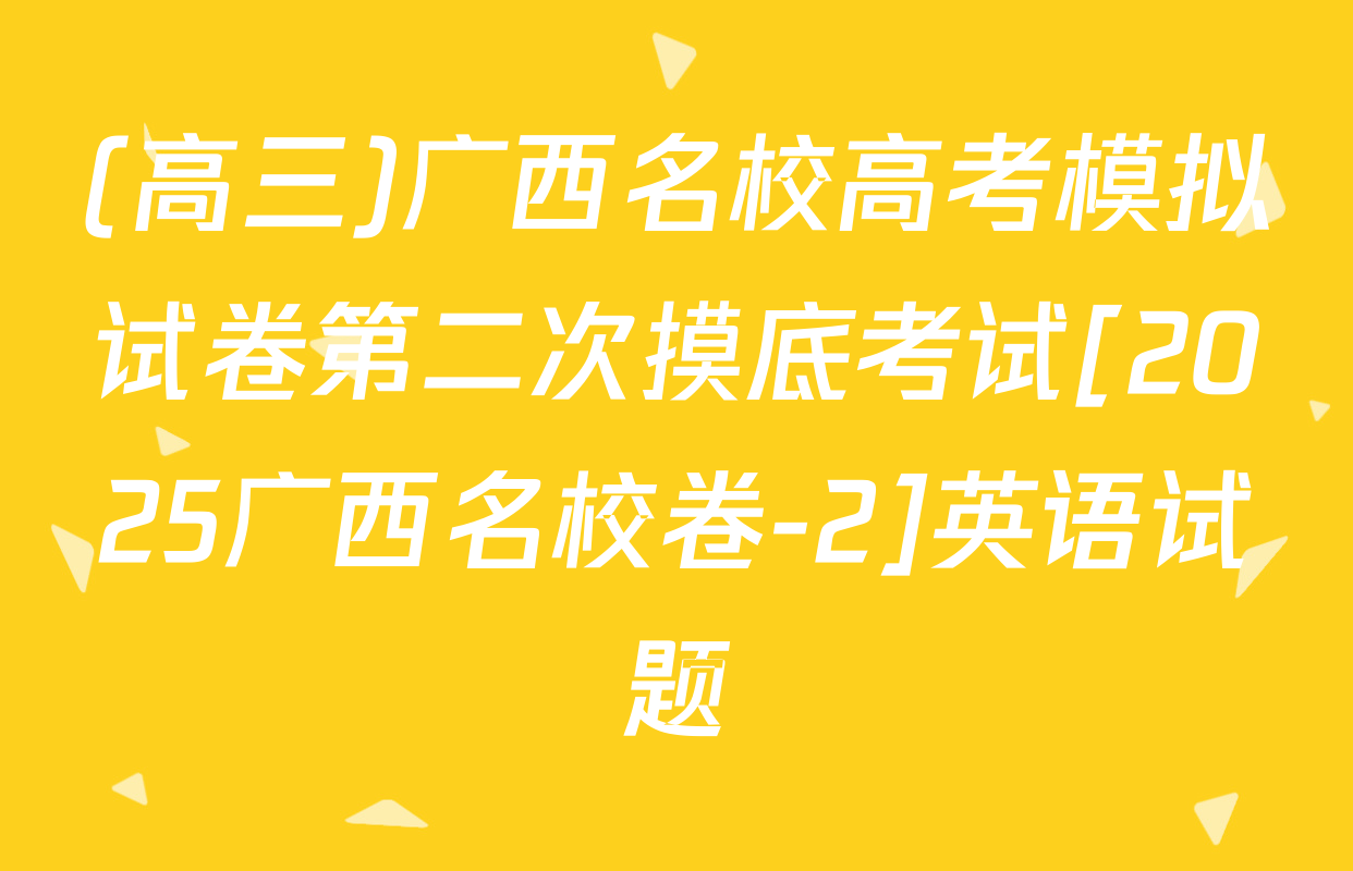 (高三)广西名校高考模拟试卷第二次摸底考试[2025广西名校卷-2]英语试题