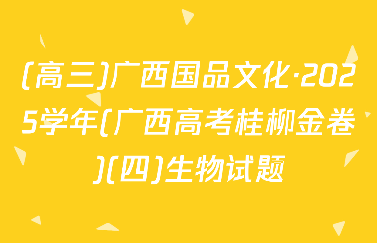 (高三)广西国品文化·2025学年(广西高考桂柳金卷)(四)生物试题