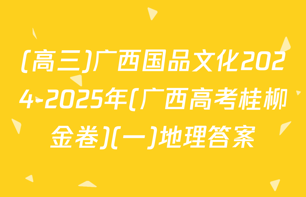 (高三)广西国品文化2024-2025年(广西高考桂柳金卷)(一)地理答案