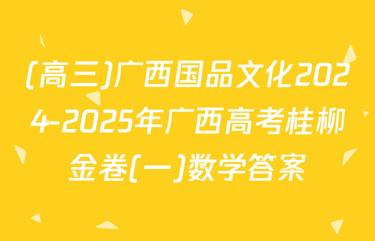 (高三)广西国品文化2024-2025年广西高考桂柳金卷(一)数学答案