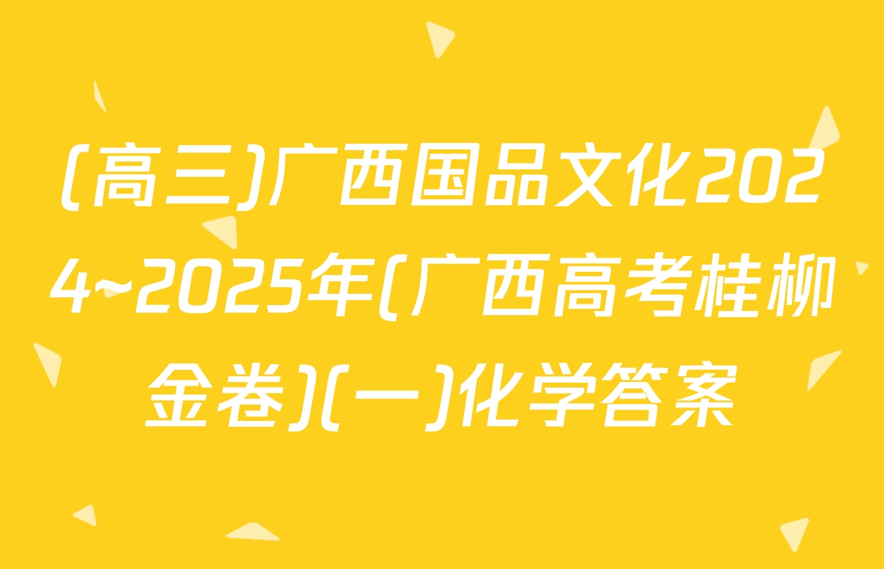 (高三)广西国品文化2024~2025年(广西高考桂柳金卷)(一)化学答案