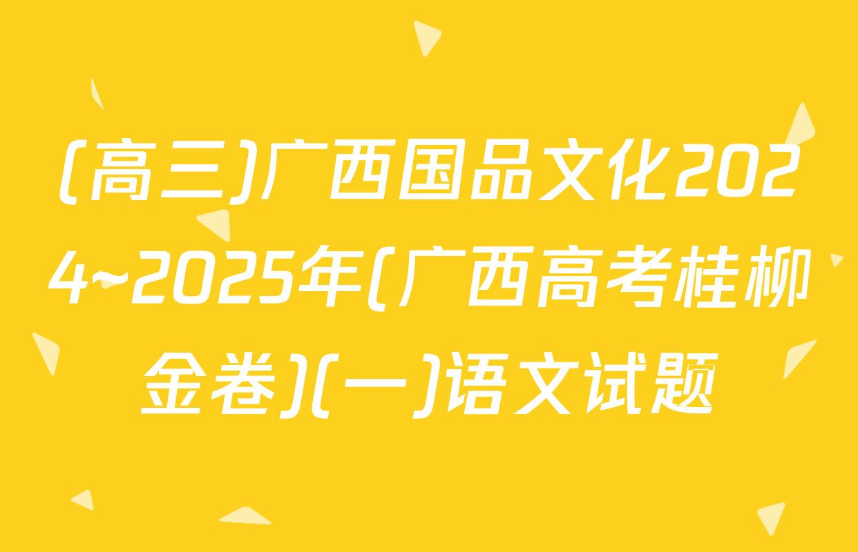 (高三)广西国品文化2024~2025年(广西高考桂柳金卷)(一)语文试题