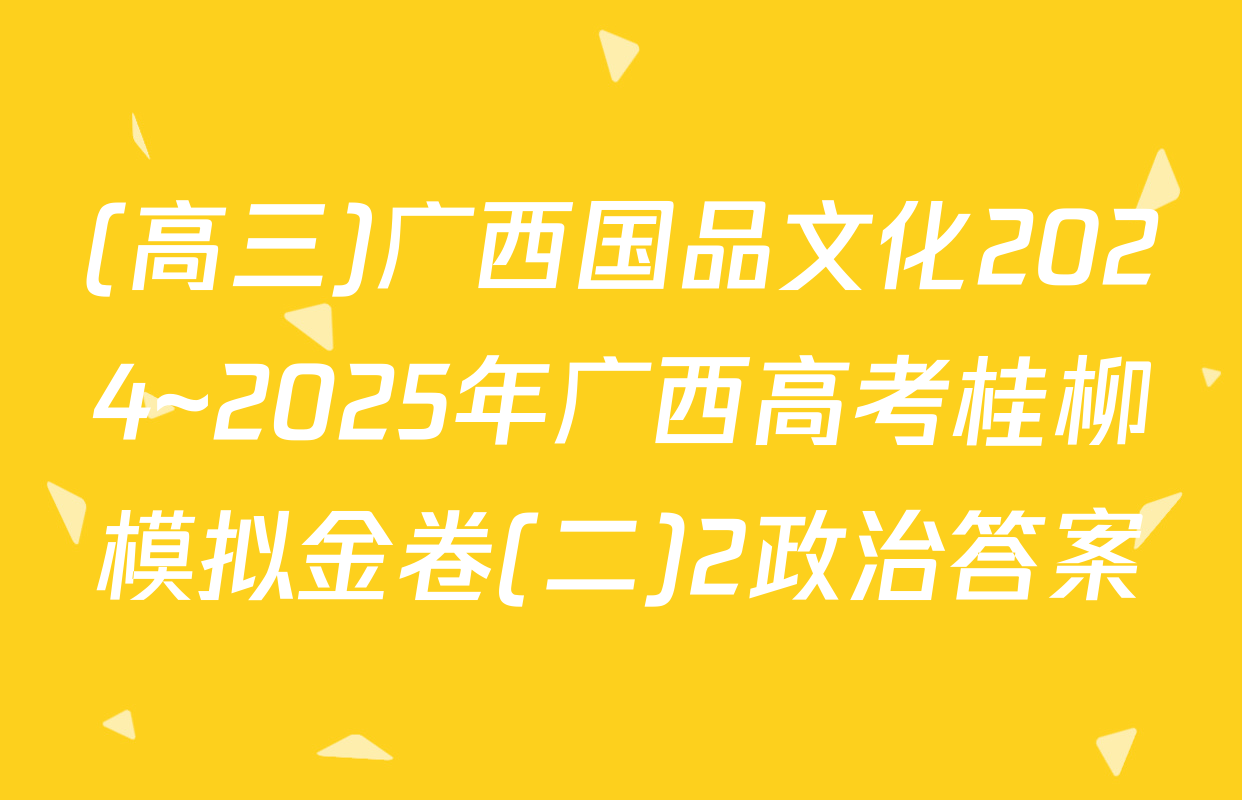 (高三)广西国品文化2024~2025年广西高考桂柳模拟金卷(二)2政治答案