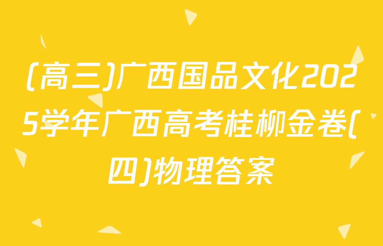 (高三)广西国品文化2025学年广西高考桂柳金卷(四)物理答案