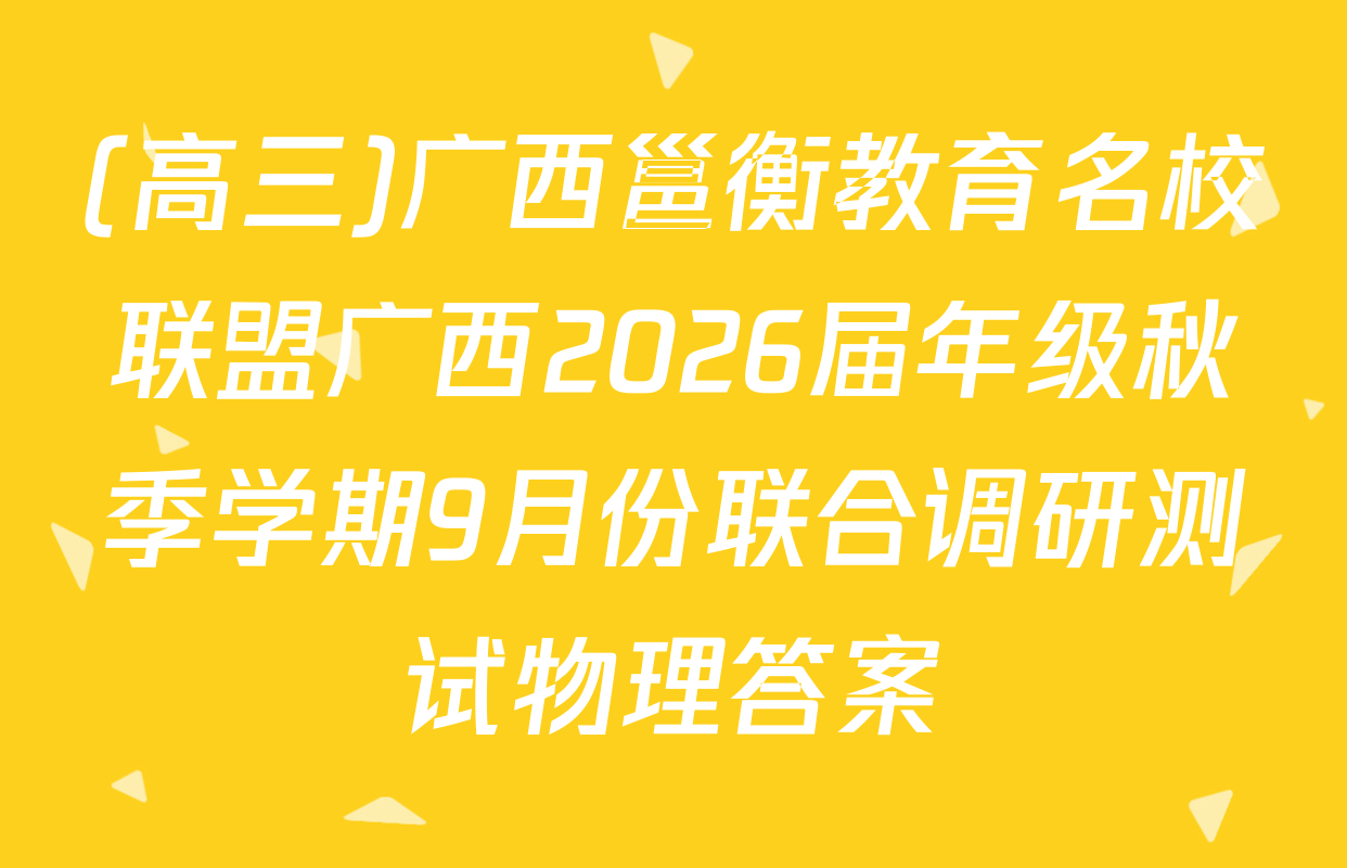 (高三)广西邕衡教育名校联盟广西2026届年级秋季学期9月份联合调研测试物理答案
