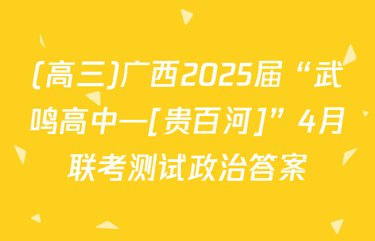 (高三)广西2025届“武鸣高中—[贵百河]”4月联考测试政治答案