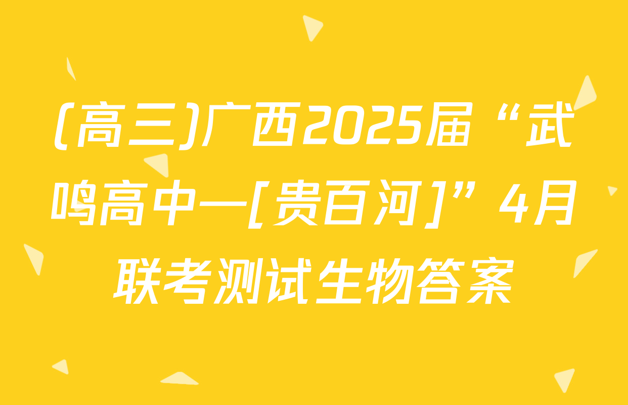 (高三)广西2025届“武鸣高中—[贵百河]”4月联考测试生物答案