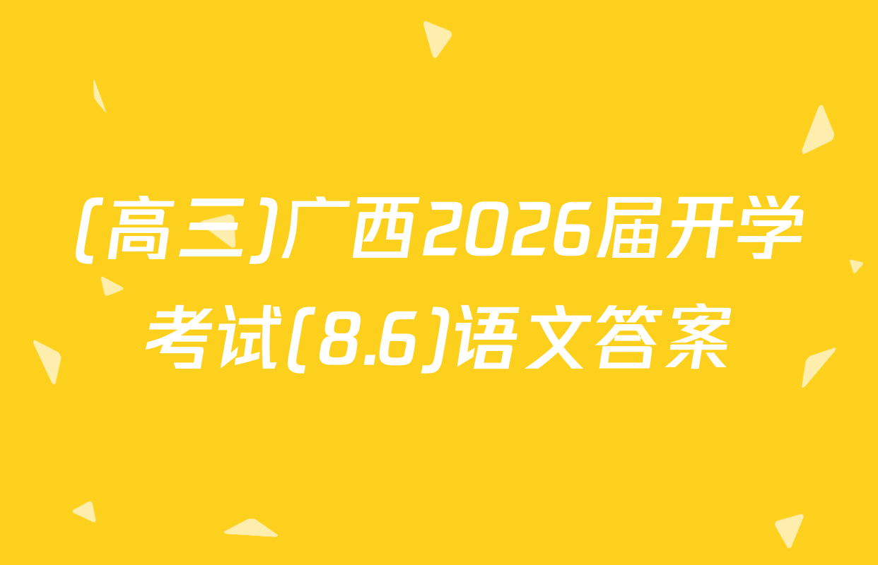 (高三)广西2026届开学考试(8.6)语文答案