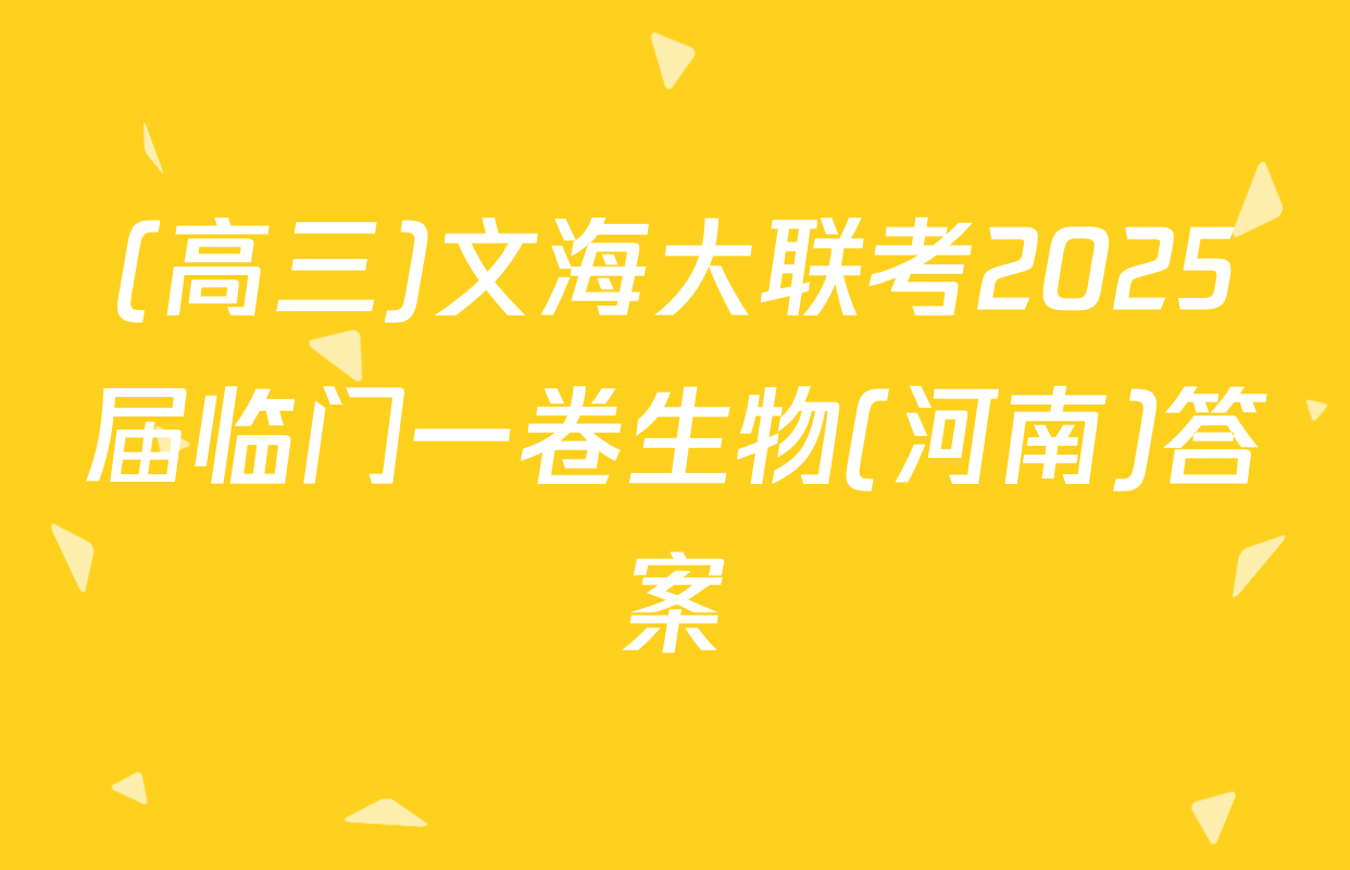 (高三)文海大联考2025届临门一卷生物(河南)答案