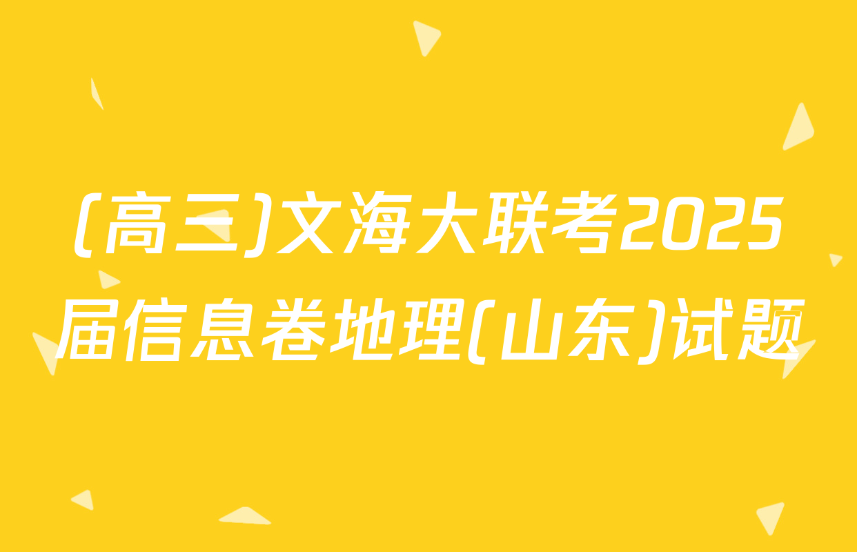 (高三)文海大联考2025届信息卷地理(山东)试题