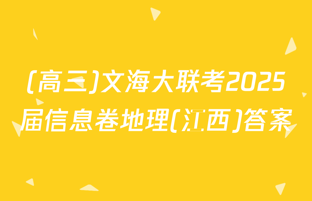 (高三)文海大联考2025届信息卷地理(江西)答案