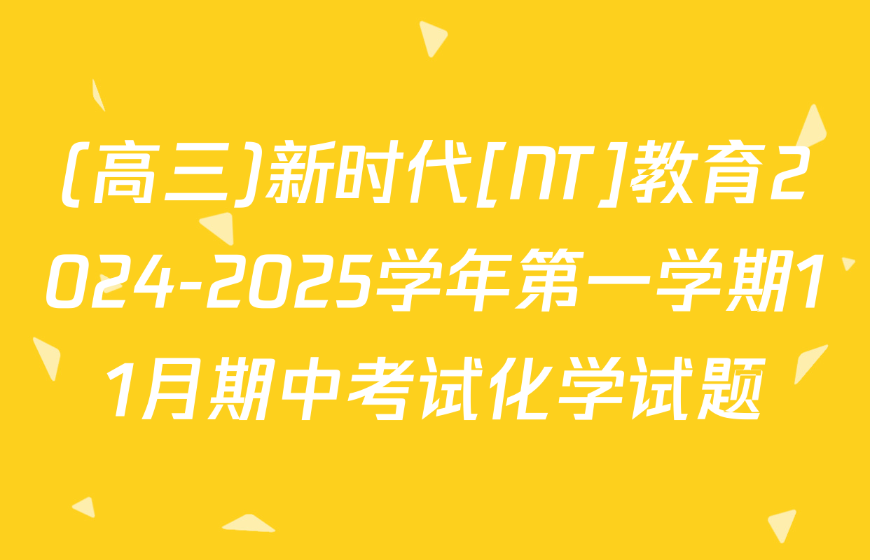 (高三)新时代[NT]教育2024-2025学年第一学期11月期中考试化学试题