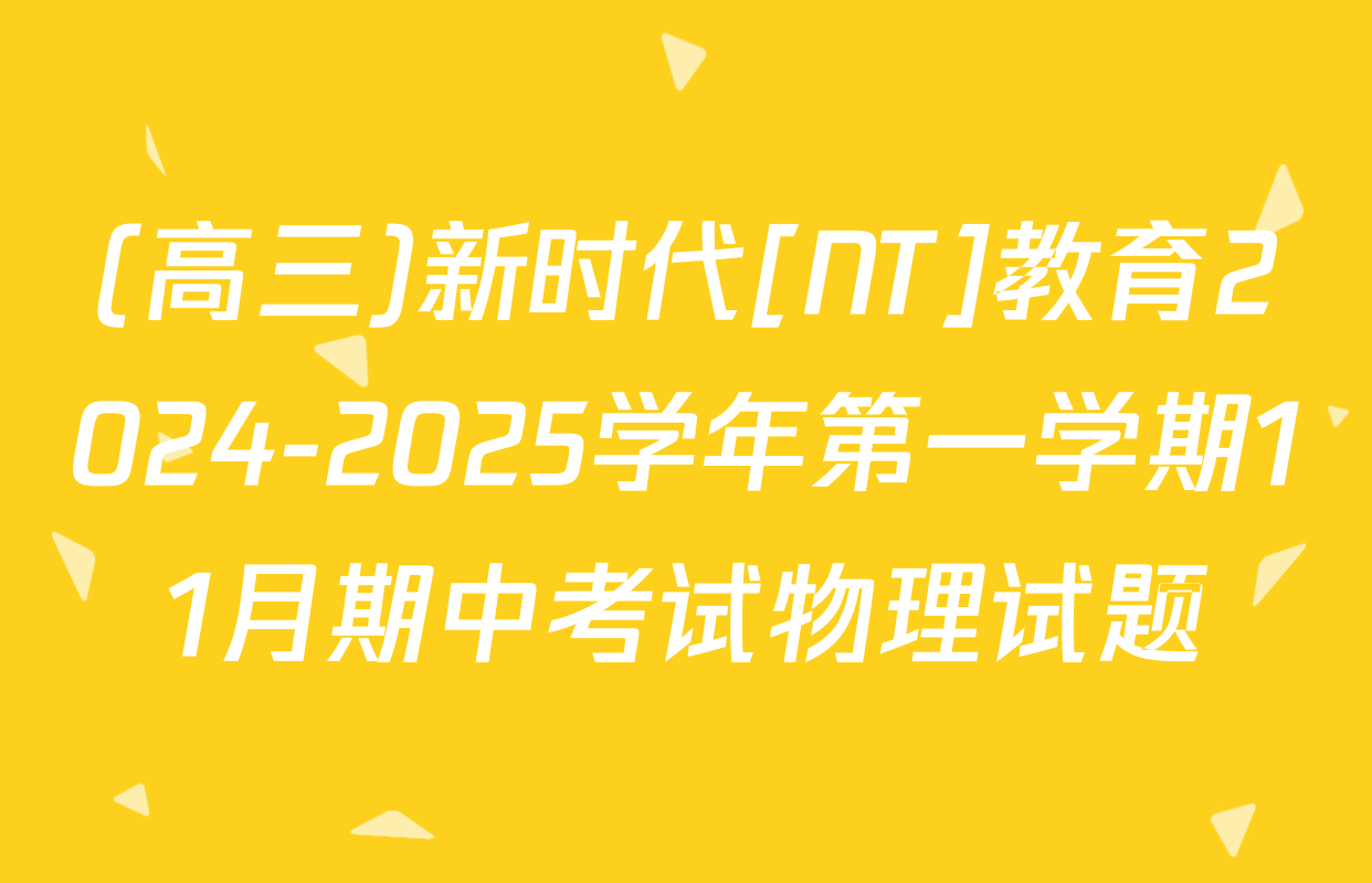 (高三)新时代[NT]教育2024-2025学年第一学期11月期中考试物理试题