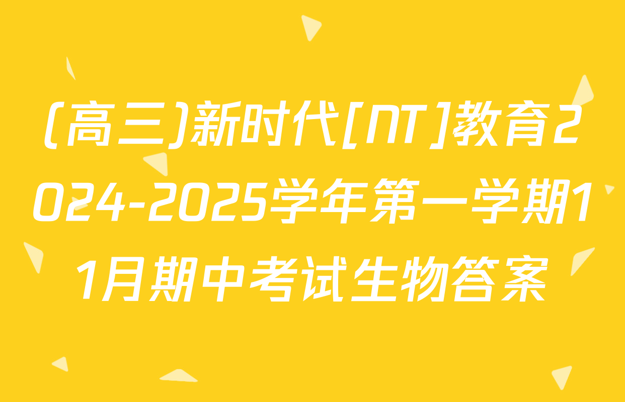 (高三)新时代[NT]教育2024-2025学年第一学期11月期中考试生物答案