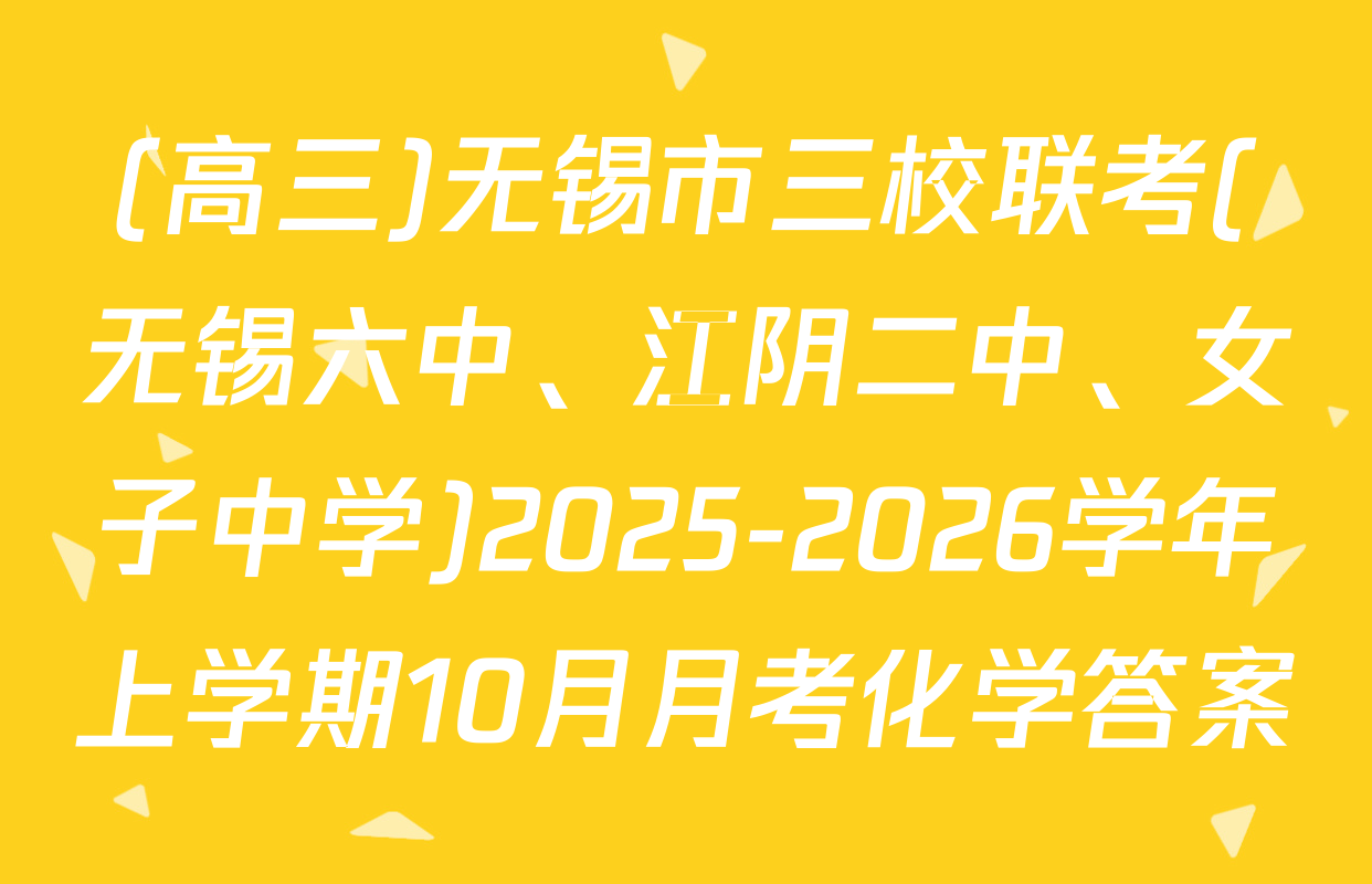 (高三)无锡市三校联考(无锡六中、江阴二中、女子中学)2025-2026学年上学期10月月考化学答案