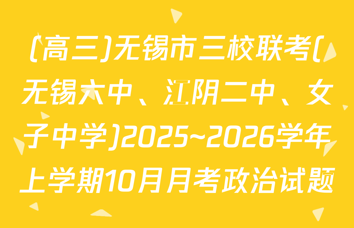 (高三)无锡市三校联考(无锡六中、江阴二中、女子中学)2025~2026学年上学期10月月考政治试题