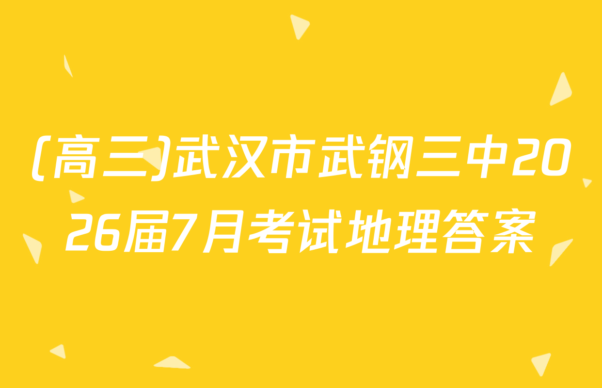 (高三)武汉市武钢三中2026届7月考试地理答案