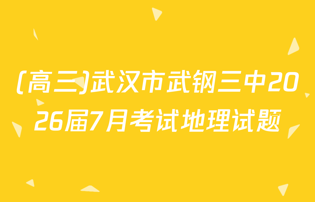 (高三)武汉市武钢三中2026届7月考试地理试题