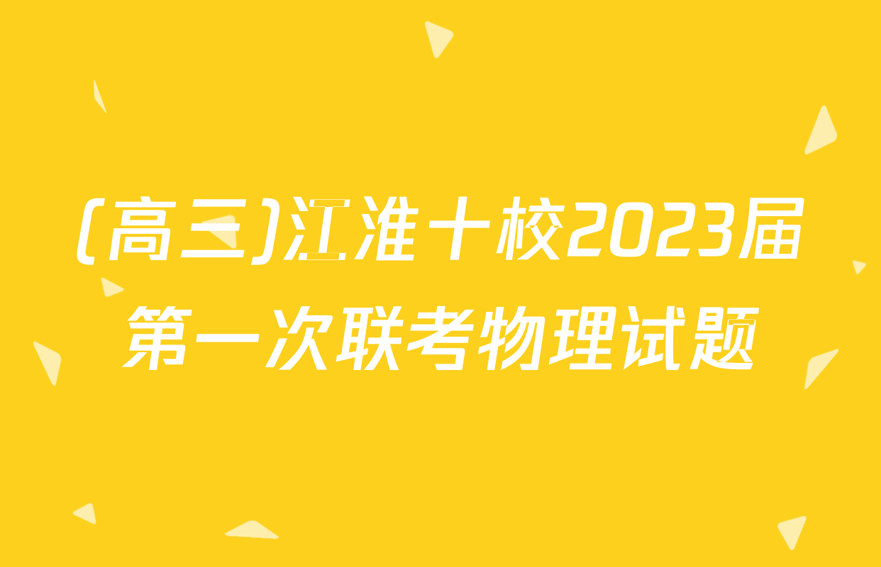 (高三)江淮十校2023届第一次联考物理试题