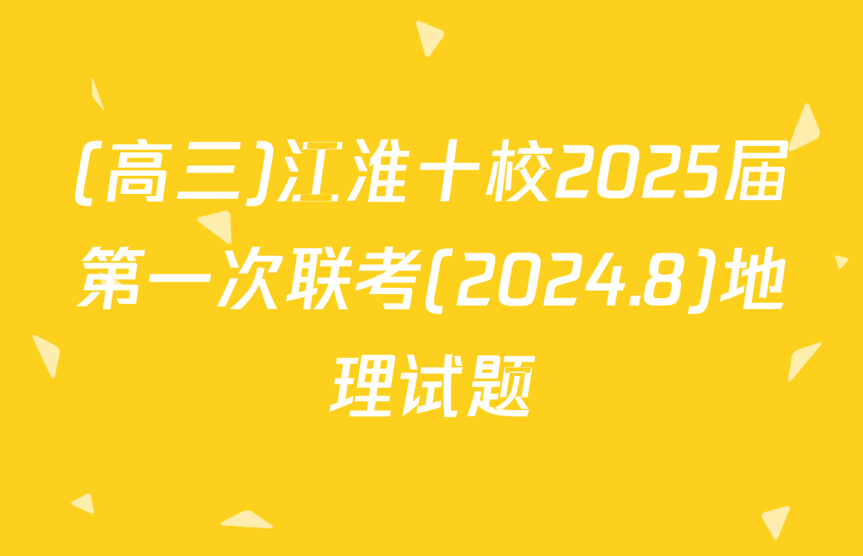 (高三)江淮十校2025届第一次联考(2024.8)地理试题