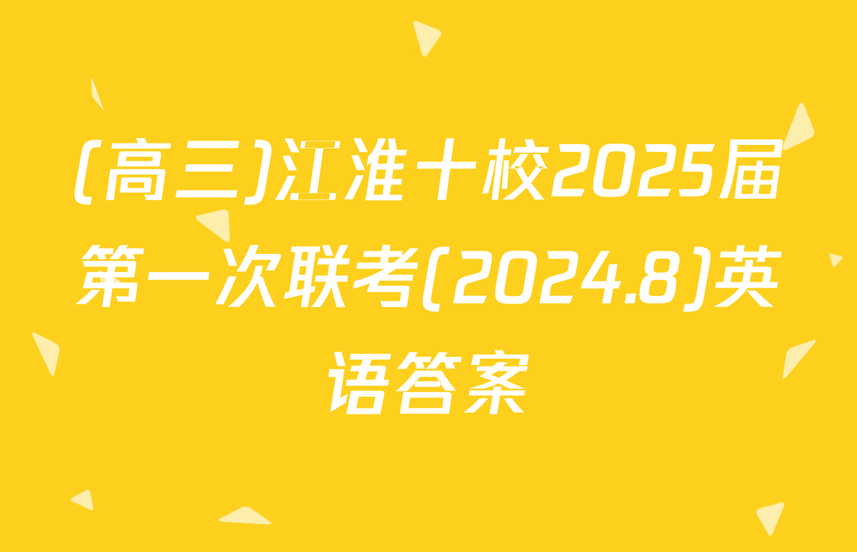 (高三)江淮十校2025届第一次联考(2024.8)英语答案