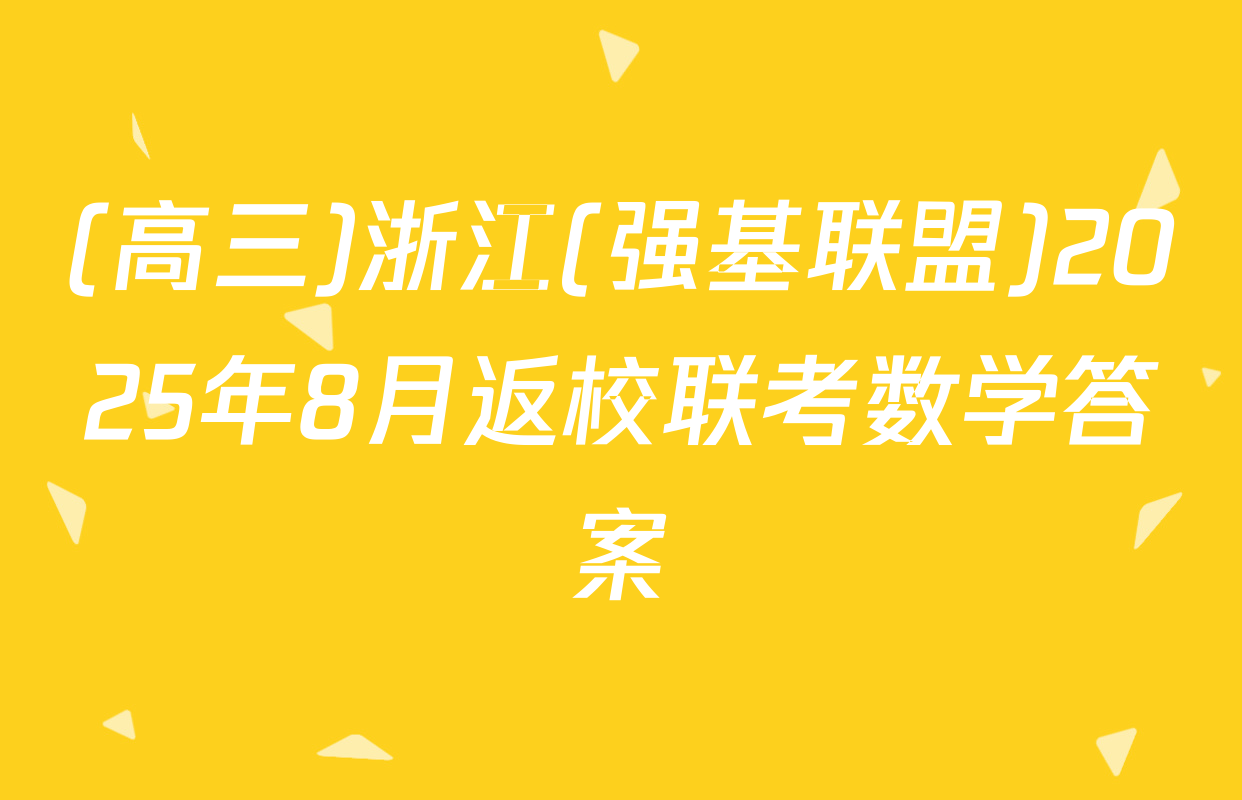 (高三)浙江(强基联盟)2025年8月返校联考数学答案
