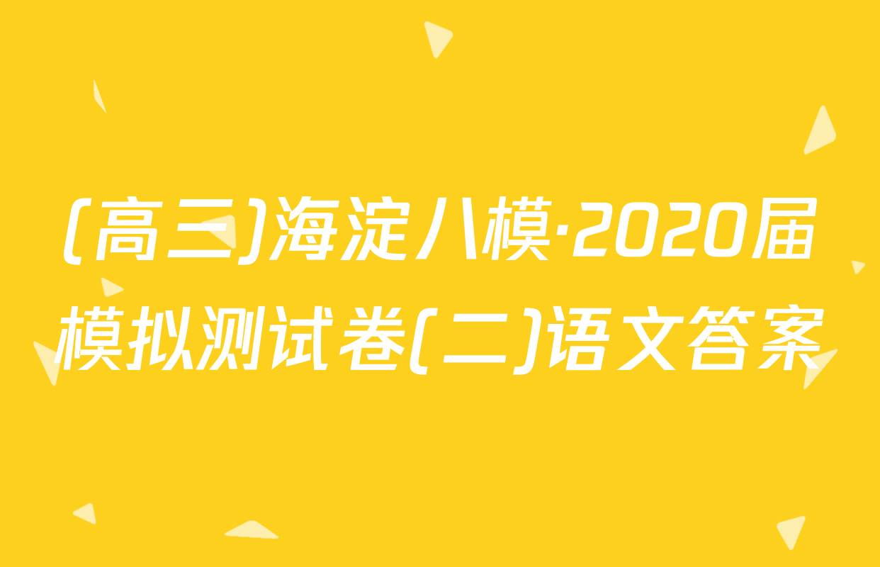 (高三)海淀八模·2020届模拟测试卷(二)语文答案