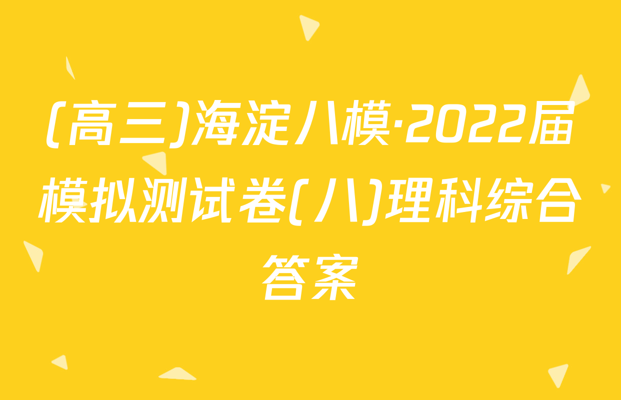 (高三)海淀八模·2022届模拟测试卷(八)理科综合答案
